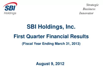 SBI Holdings, Inc.  First Quarter Financial Results  (Fiscal Year Ending March 31, 2013)  August 9,