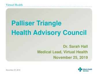 Health Advisory Council  Dr. Sarah Hall  Medical Lead, Virtual Health  November 25, 2019  December
