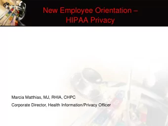 New Employee Orientation   HIPAA Privacy  Marcia Matthias, MJ, RHIA, CHPC  Corporate Director,
