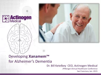Developing Xanamem  for Alzheimers Dementia  Dr. Bill Ketelbey  CEO, Actinogen Medical