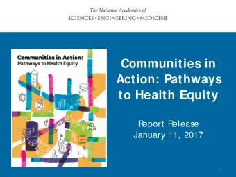 Communities in  Action: Pathways  to Health Equity  Report Release  January 11, 2017  1  The