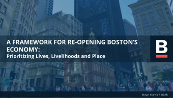 A FRAMEWORK FOR RE-OPENING BOSTONS  ECONOMY:  Prioritizing Lives, Livelihoods and Place  Mayor