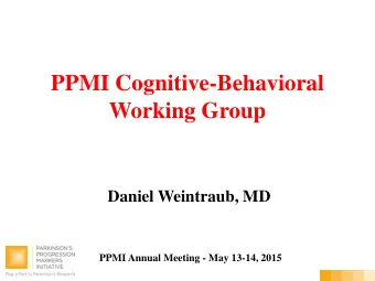 PPMI Cognitive-Behavioral  Working Group  Daniel Weintraub, MD  PPMI Annual Meeting - May 13-14,