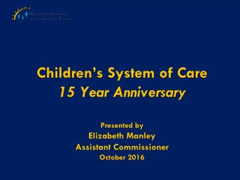 Childrens System of Care  15 Year Anniversary  Presented by  Elizabeth Manley  Assistant
