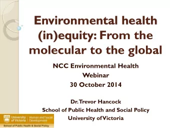 Environmental health  (in)equity: From the  molecular to the global  NCC Environmental Health