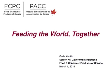Feeding the World, Together  Carla Ventin  Senior VP, Government Relations  Food &amp; Consumer