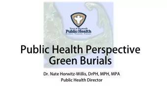 Public Health Perspective  Green Burials  Dr. Nate Horwitz-Willis, DrPH, MPH, MPA  Public Health