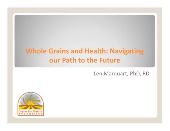Whole Grains and Health: Navigating our Path to the Future Len Marquart, PhD, RD Our Vision of