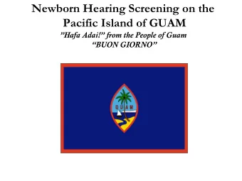 Newborn Hearing Screening on the  Pacific Island of GUAM  Hafa Adai! from the People of Guam