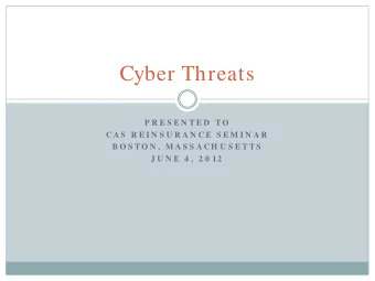 Cyber Threats  P R E S E N T E D  T O  C A S  R E I N S U R A N C E  S E M I N A R  B O S T O N ,