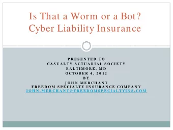 Is That a Worm or a Bot?  Cyber Liability Insurance  P R E S E N T E D  T O  C A S U A L T Y  A C T