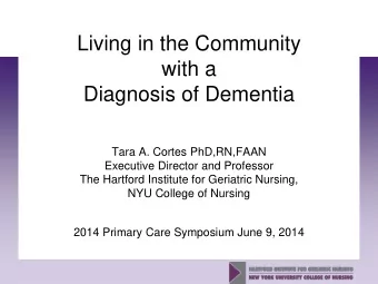 Living in the Community  with a  Diagnosis of Dementia  Tara A. Cortes PhD,RN,FAAN  Executive