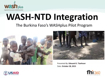 WASH-NTD Integration  The Burkina Fasos WASHplus Pilot Program Presented By: Edouard S. Tianhoun