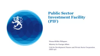 Public Sector  Investment Facility  (PIF)  Henna-Riikka Pihlapuro  Ministry for Foreign Affairs