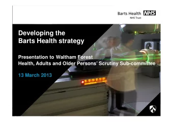 Developing the  Barts Health strategy  Presentation to Waltham Forest  Health, Adults and Older