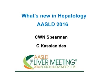 Whats new in Hepatology  AASLD 2016  CWN Spearman  C Kassianides  Whats new in Hepatology?