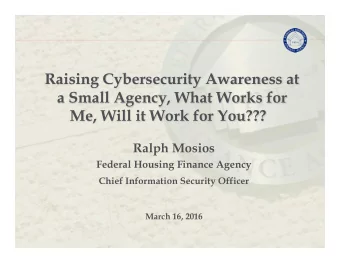 Raising Cybersecurity Awareness at  a Small Agency, What Works for  Me, Will it Work for You???