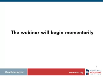 The webinar will begin momentarily  1  @natlhousingconf  www.nhc.org  @natlhousingconf  www.nhc.org