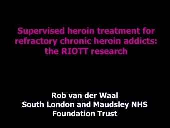 refractory chronic heroin addicts: the RIOTT research  Rob van der Waal  South London and Maudsley