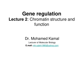 Gene regulation Lecture 2 : Chromatin structure and  function  Dr. Mohamed Kamal  Lecturer of
