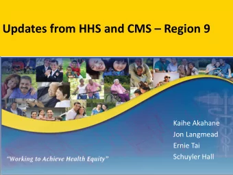 Updates from HHS and CMS  Region 9  Kaihe Akahane  Jon Langmead  Ernie Tai  Schuyler Hall  1