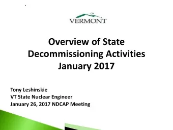 Overview of State  Decommissioning Activities  January 2017  Tony Leshinskie  VT State Nuclear