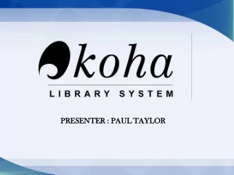 PRESENTER  SENTER : PAUL  UL TAYLOR  LOR  KO  KOHA  HA (ILS)  ILS)  Koha  ha is  s an open  en