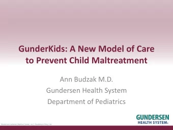 GunderKids: A New Model of Care  to Prevent Child Maltreatment  Ann Budzak M.D.  Gundersen Health
