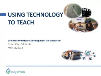 USING TECHNOLOGY  TO TEACH  Bay Area Workforce Development Collaborative  Foster City, California