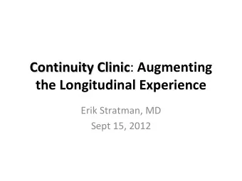 Continuity Clinic : Augmenting Continuity Clinic the Longitudinal Experience Erik Stratman, MD Sept