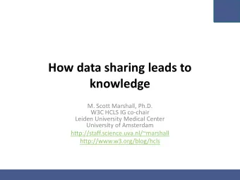 How data sharing leads to  knowledge  M. Scott Marshall, Ph.D.  W3C HCLS IG co-chair  Leiden