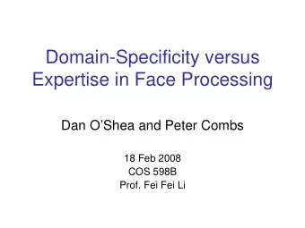 Domain-Specificity versus  Expertise in Face Processing  Dan OShea and Peter Combs  18 Feb 2008
