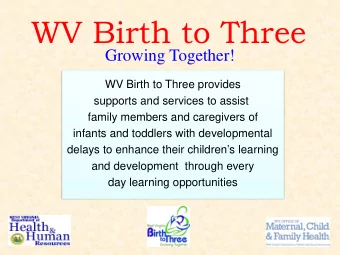 WV Birth to Three  Growing Together!  WV Birth to Three provides  supports and services to assist