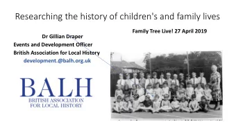 Researching the history of children's and family lives  Family Tree Live! 27 April 2019  Dr Gillian