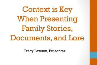 Context is Key  When Presenting  Family Stories,  Documents, and Lore Tracy Lawson, Presenter  Who