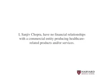 I, Sanjiv Chopra, have no financial relationships  with a commercial entity producing healthcare-