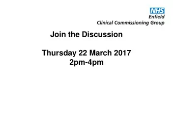 Join the Discussion  Thursday 22 March 2017  2pm-4pm  Welcome  Patricia Mecinska  Chief Executive