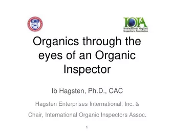 Organics through the  eyes of an Organic  Inspector  Ib Hagsten, Ph.D., CAC  Hagsten Enterprises