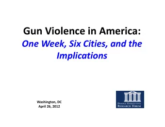 Gun Violence in America: One Week, Six Cities, and the  Implications  Implications Washington, DC