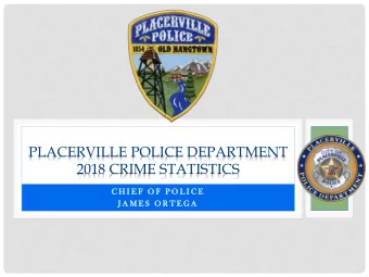 PLACERVILLE POLICE DEPARTMENT  2018 CRIME STATISTICS  C H I E F  O F  P O L I C E  J A M E S  O R T