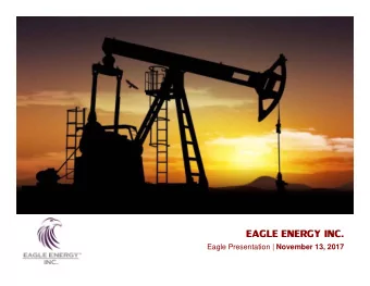 EAGLE ENERGY INC. Eagle Presentation | November 13, 2017 Upside in Eagle  Eagle is one of the