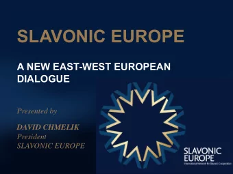 SLAVONIC EUROPE  A NEW EAST-WEST EUROPEAN  DIALOGUE  Presented by  DAVID CHMELIK  President