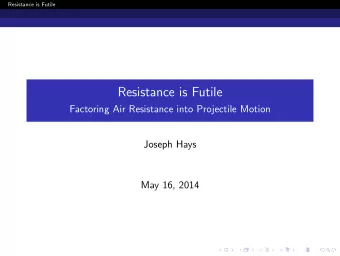 Resistance is Futile  Factoring Air Resistance into Projectile Motion  Joseph Hays  May 16, 2014