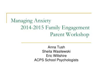 Managing Anxiety  2014-2015 Family Engagement  Parent Workshop  Anna Tush  Sheila Wasilewski  Eric