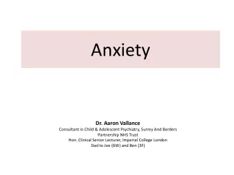 Anxiety  Dr. Aaron Vallance  Consultant in Child &amp; Adolescent Psychiatry, Surrey And Borders