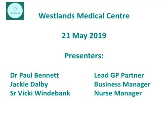 Westlands Medical Centre  21 May 2019  Presenters:  Dr Paul Bennett  Lead GP Partner  Jackie Dalby