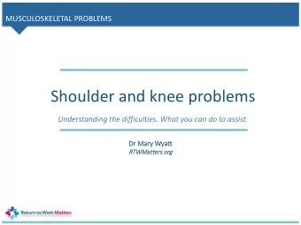 Shoulder and knee problems  Understanding the difficulties. What you can do to assist.  Dr Mary W