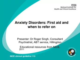 Anxiety Disorders: First aid and  when to refer on  Presenter: Dr Roger Singh, Consultant