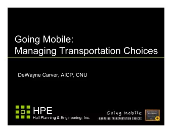 Going Mobile:  Managing Transportation Choices  DeWayne Carver, AICP, CNU  HPE  Hall Planning &amp;