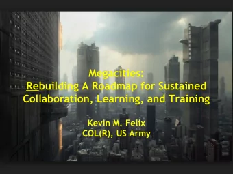 Megacities:  Rebuilding A Roadmap for Sustained  Collaboration, Learning, and Training  Kevin M.